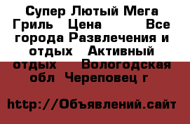 Супер Лютый Мега Гриль › Цена ­ 370 - Все города Развлечения и отдых » Активный отдых   . Вологодская обл.,Череповец г.